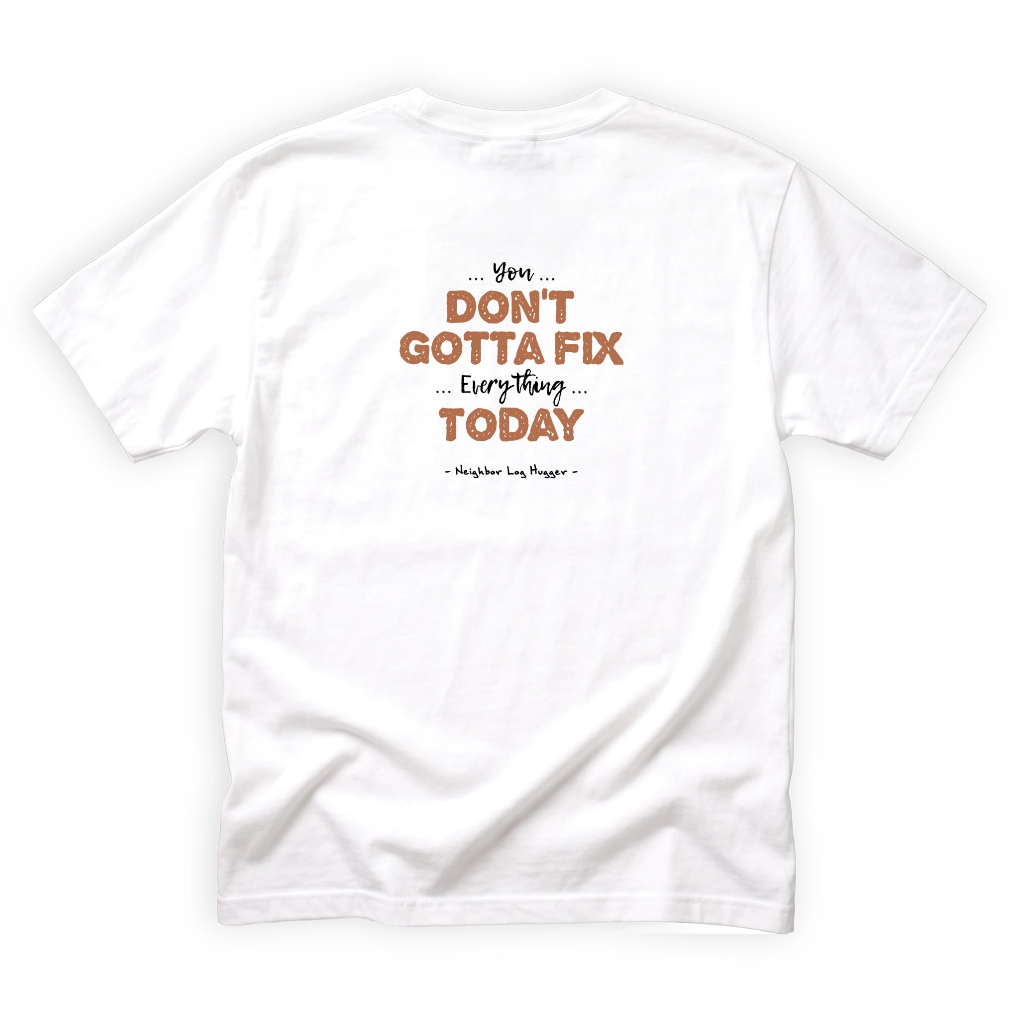 Neighbor Log Hugger You Don't Gotta Fix Everything Today Quote Back Design