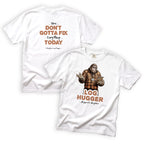 Neighbor Log Hugger You Don't Gotta Fix Everything Today T-Shirt Front and Back Design