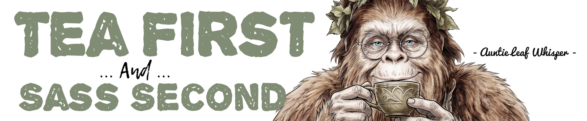 A banner graphic design featuring a detailed illustration of a female bigfoot holding a teacup, with the text 'TEA FIRST and SASS SECOND'