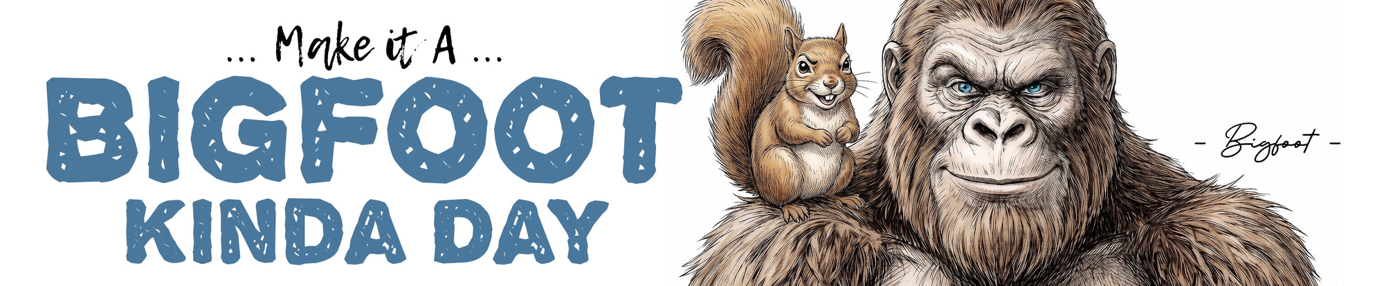 A graphic design featuring an illustrated Bigfoot with a squirrel on his shoulder, above the text '. Make it a Bigfoot kinda day!'