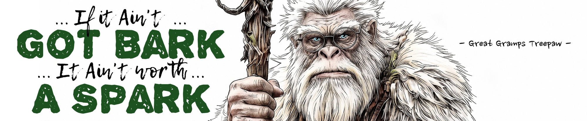 An illustration of a older male Bigfoot named Great Gramps Treepaw holding a bark staff, with the text 'If it ain't got bark it ain't worth a spark on a white background.