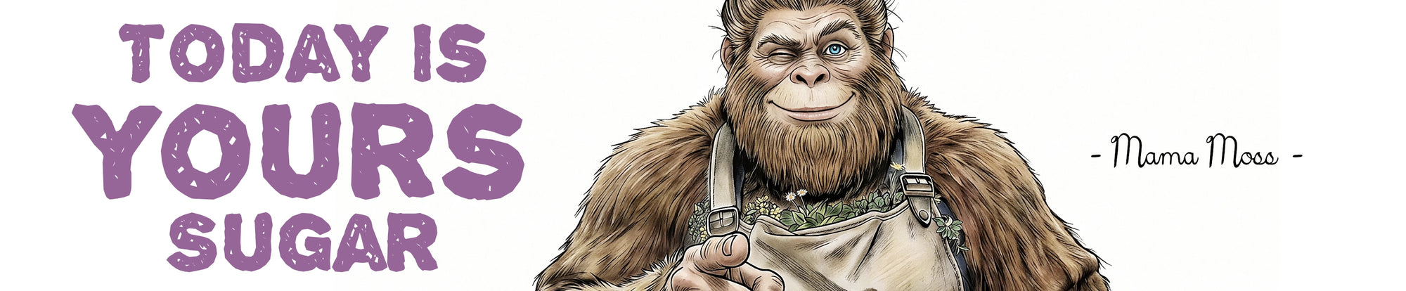A banner graphic featuring a middle-aged female Bigfoot , next to the text 'TODAY IS YOURS SUGAR' in purple and 'Mama Moss' in black on a white background.