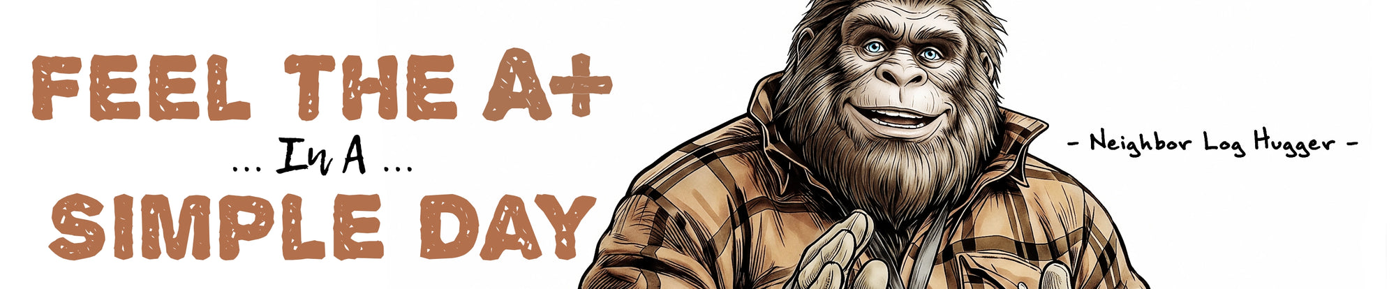 A banner graphic of a male middle-aged Bigfoot character wearing a brown plaid flannel shirt and a 'Certified Log Hugger' badge, with the text 'FEEL THE A+  in a Simple Day.